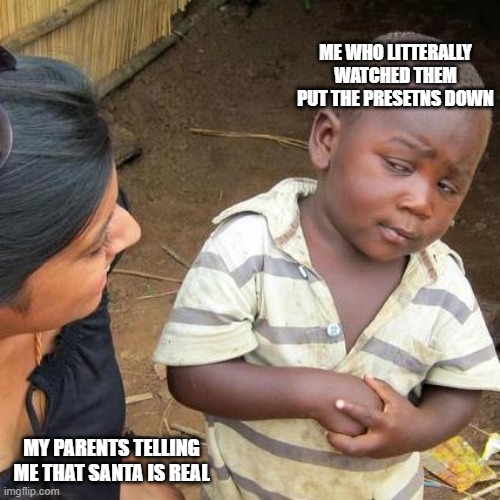 I may or may not have just ruined someones childhood | ME WHO LITTERALLY WATCHED THEM PUT THE PRESETNS DOWN; MY PARENTS TELLING ME THAT SANTA IS REAL | image tagged in memes,third world skeptical kid | made w/ Imgflip meme maker