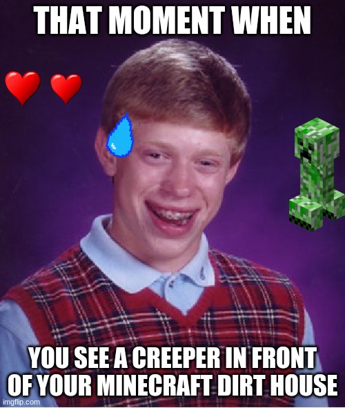 UH OH...CREEPER | THAT MOMENT WHEN; YOU SEE A CREEPER IN FRONT OF YOUR MINECRAFT DIRT HOUSE | image tagged in memes,bad luck brian,minecraft creeper | made w/ Imgflip meme maker