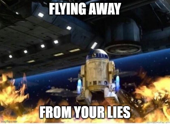 R2 sets battle droids on fire | FLYING AWAY FROM YOUR LIES | image tagged in r2 sets battle droids on fire | made w/ Imgflip meme maker