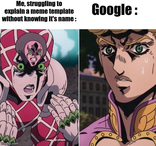 Everyyy timeee | Me, struggling to explain a meme template without knowing it's name :; Google : | image tagged in jojo golden wind king crimson and giorno | made w/ Imgflip meme maker