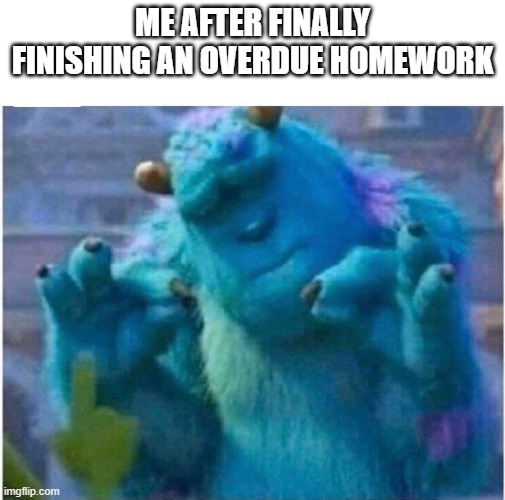 That satisfaction..... | ME AFTER FINALLY FINISHING AN OVERDUE HOMEWORK | image tagged in pleased sulley | made w/ Imgflip meme maker