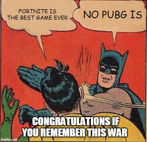 The Old gamer War | FORTNITE IS THE BEST GAME EVER; NO PUBG IS; CONGRATULATIONS IF YOU REMEMBER THIS WAR | image tagged in memes,batman slapping robin | made w/ Imgflip meme maker