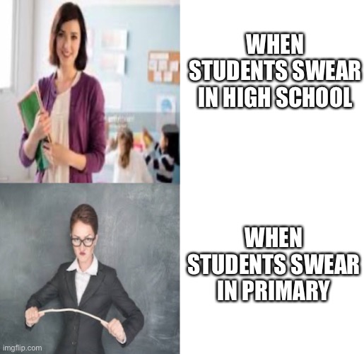 When Students Swear | WHEN STUDENTS SWEAR IN HIGH SCHOOL; WHEN STUDENTS SWEAR IN PRIMARY | image tagged in fun,memes,funny,coronavirus,quarantine,funny memes | made w/ Imgflip meme maker