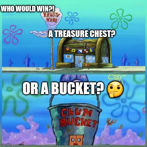 who would win?! | WHO WOULD WIN?! A TREASURE CHEST? OR A BUCKET? 🤔 | image tagged in memes,krusty krab vs chum bucket | made w/ Imgflip meme maker