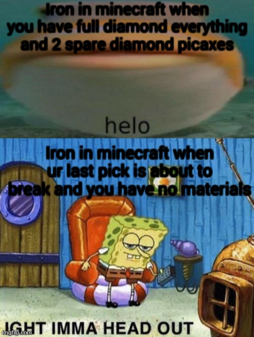 Iron in minecraft when you have full diamond everything and 2 spare diamond picaxes; Iron in minecraft when ur last pick is about to break and you have no materials | image tagged in ight imma head out,helo | made w/ Imgflip meme maker