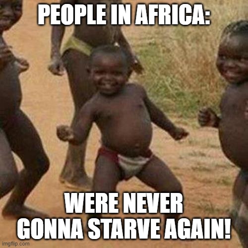 Third World Success Kid Meme | PEOPLE IN AFRICA: WERE NEVER GONNA STARVE AGAIN! | image tagged in memes,third world success kid | made w/ Imgflip meme maker