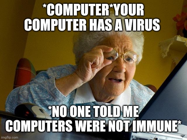 Grandma Finds The Internet | *COMPUTER*YOUR COMPUTER HAS A VIRUS; *NO ONE TOLD ME COMPUTERS WERE NOT IMMUNE* | image tagged in memes,grandma finds the internet | made w/ Imgflip meme maker