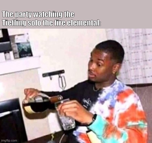 Guy pouring wine | The party watching the Tiefling solo the fire elemental: | image tagged in guy pouring wine | made w/ Imgflip meme maker