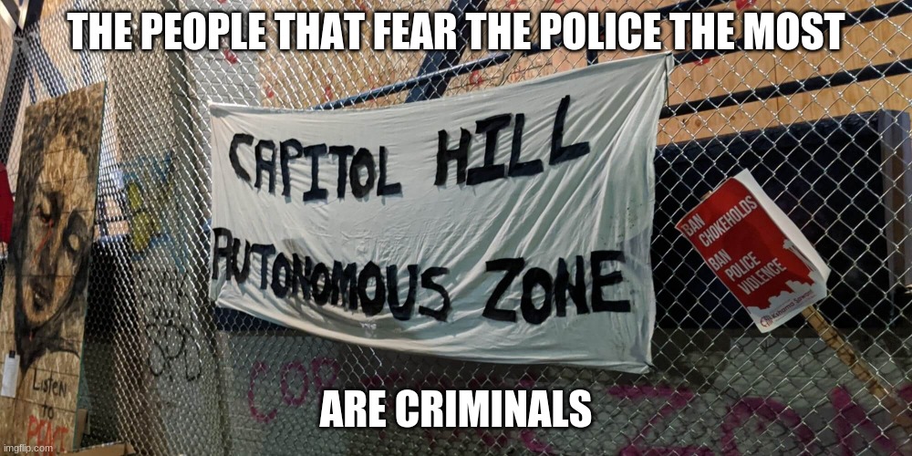 Know your enemy | THE PEOPLE THAT FEAR THE POLICE THE MOST; ARE CRIMINALS | image tagged in seattle autonomous zone,know your enemy,crush the commies,back the blue,law and order,thugs lives do not matter | made w/ Imgflip meme maker