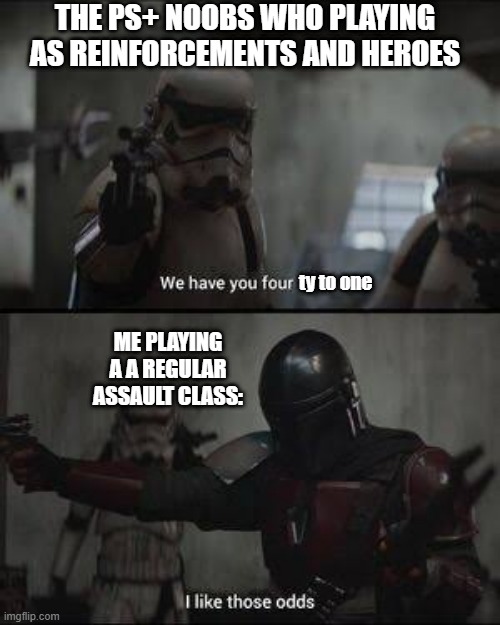 Thanks for the XP boys! | THE PS+ NOOBS WHO PLAYING AS REINFORCEMENTS AND HEROES; ty to one; ME PLAYING A A REGULAR ASSAULT CLASS: | image tagged in we have you 4 to one,star wars battlefront,battlefront 2 | made w/ Imgflip meme maker