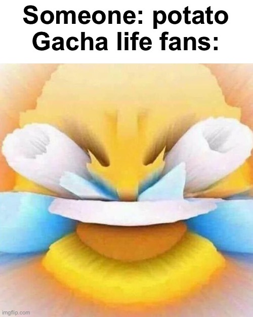 Not haha | Someone: potato
Gacha life fans: | image tagged in screaming laughing emoji | made w/ Imgflip meme maker