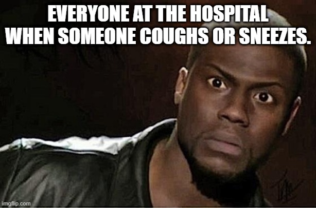 Kevin Hart | EVERYONE AT THE HOSPITAL WHEN SOMEONE COUGHS OR SNEEZES. | image tagged in memes,kevin hart | made w/ Imgflip meme maker