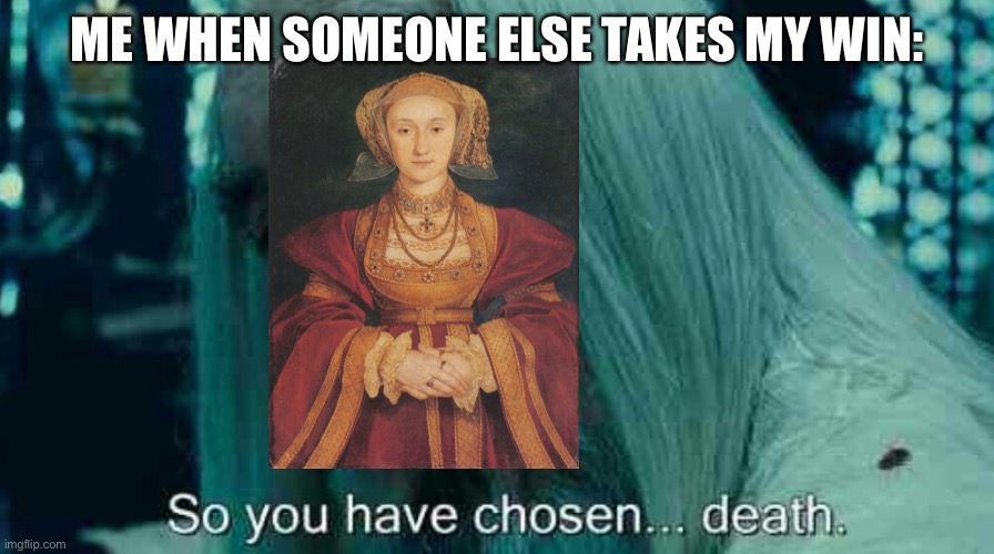 So you have chosen death | ME WHEN SOMEONE ELSE TAKES MY WIN: | image tagged in so you have chosen death | made w/ Imgflip meme maker