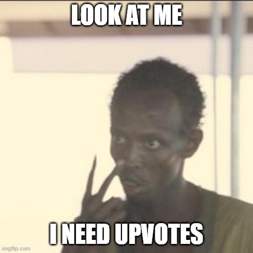I need them | LOOK AT ME; I NEED UPVOTES | image tagged in memes,look at me | made w/ Imgflip meme maker