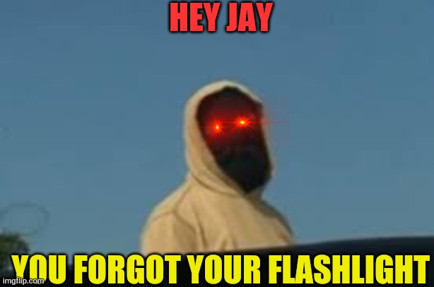 hey jay | HEY JAY; YOU FORGOT YOUR FLASHLIGHT | image tagged in hoodie marble hornets | made w/ Imgflip meme maker