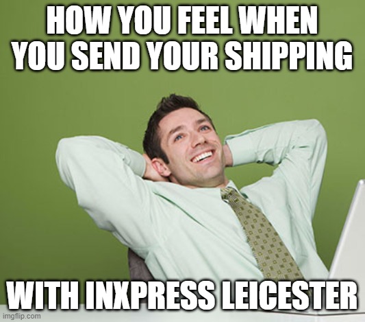 Relaxed Guy | HOW YOU FEEL WHEN YOU SEND YOUR SHIPPING; WITH INXPRESS LEICESTER | image tagged in relaxed guy | made w/ Imgflip meme maker
