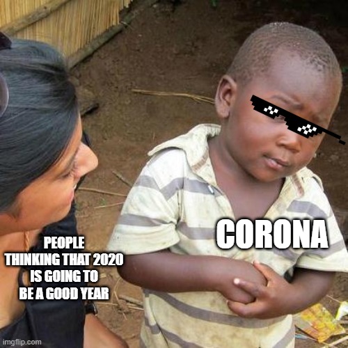 Third World Skeptical Kid | CORONA; PEOPLE THINKING THAT 2020 IS GOING TO BE A GOOD YEAR | image tagged in memes,third world skeptical kid | made w/ Imgflip meme maker