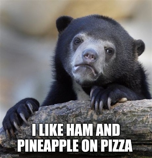 Confession Bear Meme | I LIKE HAM AND PINEAPPLE ON PIZZA | image tagged in memes,confession bear | made w/ Imgflip meme maker