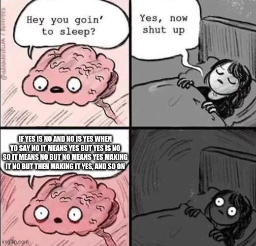 waking up brain | IF YES IS NO AND NO IS YES WHEN YO SAY NO IT MEANS YES BUT YES IS NO SO IT MEANS NO BUT NO MEANS YES MAKING IT NO BUT THEN MAKING IT YES, AND SO ON | image tagged in waking up brain | made w/ Imgflip meme maker