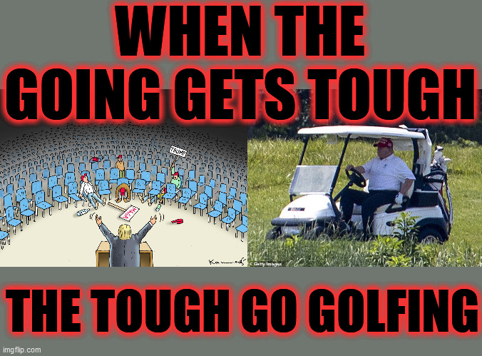 Totally infuriated, a crushed President Loser goes to a golf course to take out his frustration and humiliation, on a tiny ball! | WHEN THE GOING GETS TOUGH; THE TOUGH GO GOLFING | image tagged in loser,humiliation,liar,covid 19,2020 elections,psychopath | made w/ Imgflip meme maker