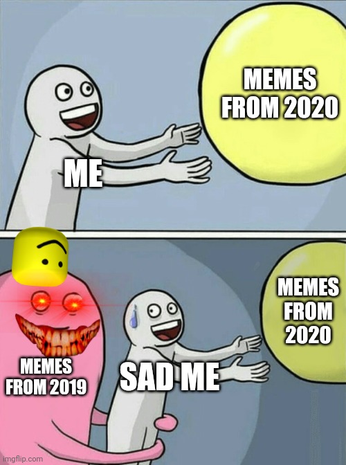 Running Away Balloon Meme | MEMES FROM 2020; ME; MEMES FROM 2020; MEMES FROM 2019; SAD ME | image tagged in memes,running away balloon | made w/ Imgflip meme maker