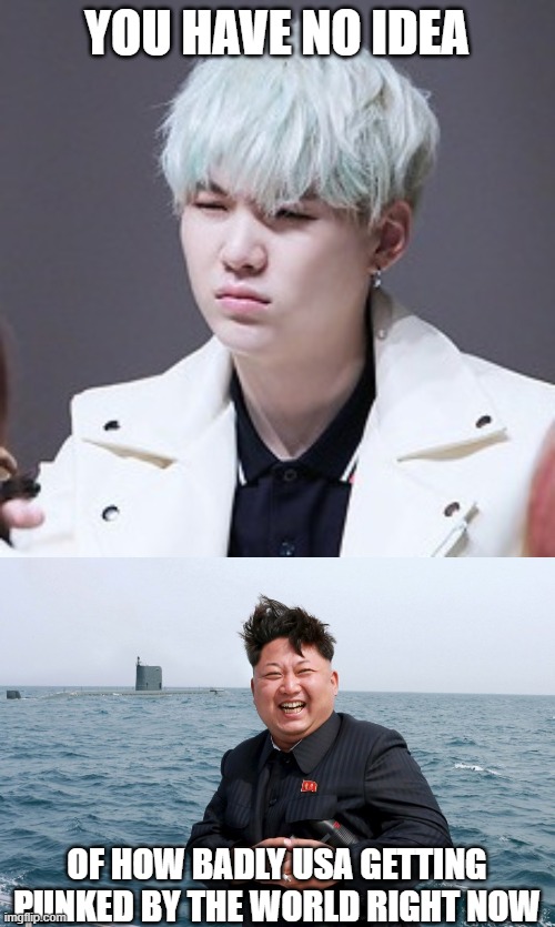 YOU HAVE NO IDEA OF HOW BADLY USA GETTING PUNKED BY THE WORLD RIGHT NOW | image tagged in kpop wut,kim with sub | made w/ Imgflip meme maker