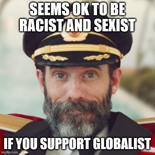 Thanks captain obvious. | SEEMS OK TO BE RACIST AND SEXIST IF YOU SUPPORT GLOBALIST | image tagged in thanks captain obvious | made w/ Imgflip meme maker