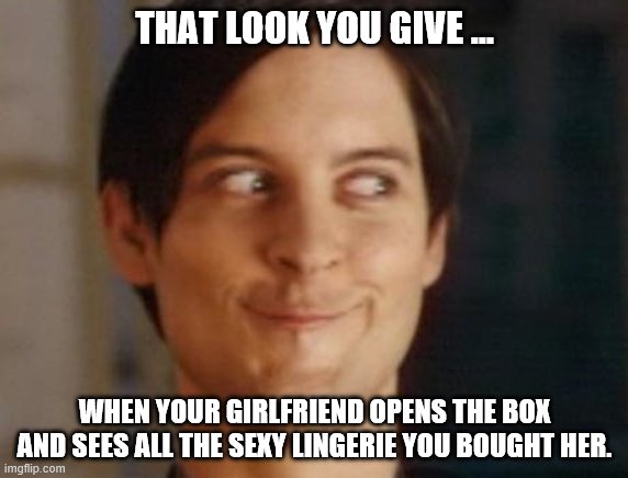Spiderman Peter Parker Meme | THAT LOOK YOU GIVE ... WHEN YOUR GIRLFRIEND OPENS THE BOX AND SEES ALL THE SEXY LINGERIE YOU BOUGHT HER. | image tagged in memes,spiderman peter parker | made w/ Imgflip meme maker