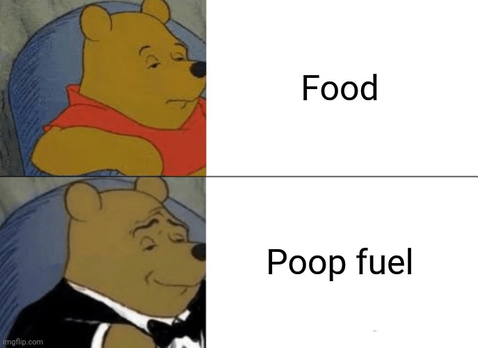 Tuxedo Winnie The Pooh | Food; Poop fuel | image tagged in memes,tuxedo winnie the pooh | made w/ Imgflip meme maker