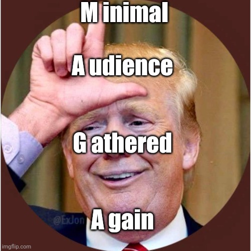 Trump loser | M inimal; A udience; G athered; A gain | image tagged in trump loser | made w/ Imgflip meme maker