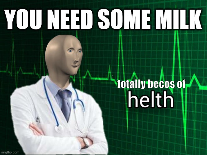 You need some milk | YOU NEED SOME MILK; totally becos of | image tagged in stonks helth,you need some milk,milk,stonks,health,drink milk | made w/ Imgflip meme maker