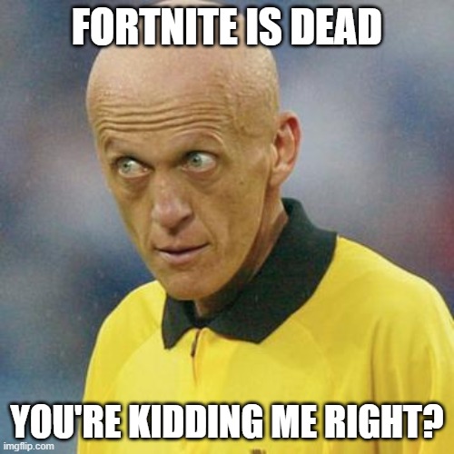 Are you serious? (Football) | FORTNITE IS DEAD; YOU'RE KIDDING ME RIGHT? | image tagged in are you serious football | made w/ Imgflip meme maker