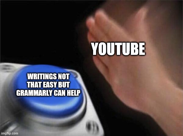 Blank Nut Button Meme | YOUTUBE; WRITINGS NOT THAT EASY BUT GRAMMARLY CAN HELP | image tagged in memes,blank nut button | made w/ Imgflip meme maker