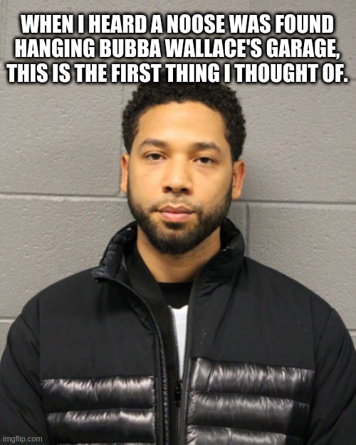 bubba wallace | WHEN I HEARD A NOOSE WAS FOUND HANGING BUBBA WALLACE'S GARAGE, THIS IS THE FIRST THING I THOUGHT OF. | image tagged in jussie smollett | made w/ Imgflip meme maker