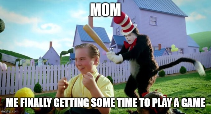 Cat & The Hat | MOM; ME FINALLY GETTING SOME TIME TO PLAY A GAME | image tagged in cat  the hat | made w/ Imgflip meme maker