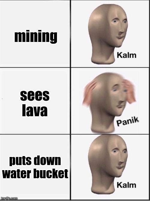 basically minecraft | mining; sees lava; puts down water bucket | image tagged in reverse kalm panik | made w/ Imgflip meme maker