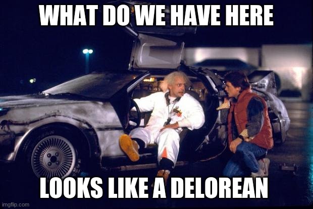 Back to the future | WHAT DO WE HAVE HERE; LOOKS LIKE A DELOREAN | image tagged in back to the future | made w/ Imgflip meme maker
