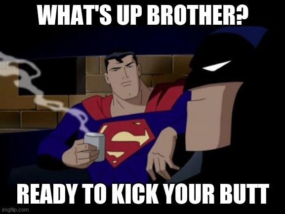 Batman And Superman | WHAT'S UP BROTHER? READY TO KICK YOUR BUTT | image tagged in memes,batman and superman | made w/ Imgflip meme maker