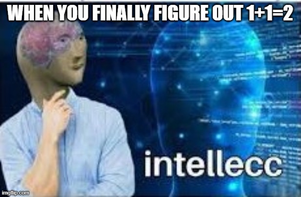 Math Genius | WHEN YOU FINALLY FIGURE OUT 1+1=2 | image tagged in intellecc,meme man,math,genius,smart,funny | made w/ Imgflip meme maker