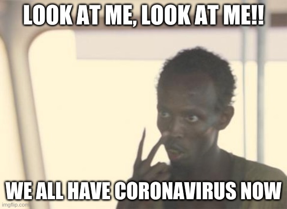 I'm The Captain Now Meme | LOOK AT ME, LOOK AT ME!! WE ALL HAVE CORONAVIRUS NOW | image tagged in memes,i'm the captain now | made w/ Imgflip meme maker
