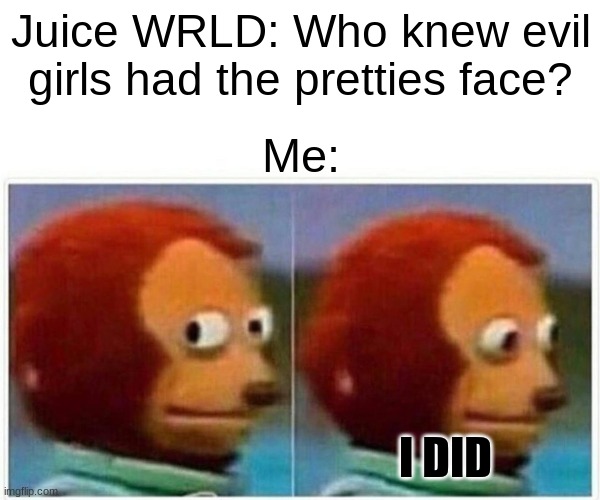 Juice Wrld Relization | Juice WRLD: Who knew evil girls had the pretties face? Me:; I DID | image tagged in memes,monkey puppet | made w/ Imgflip meme maker