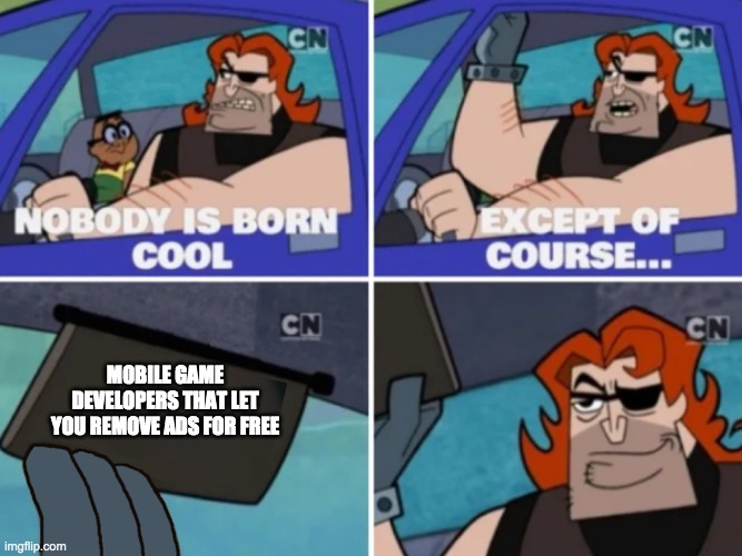 Nobody’s born cool | MOBILE GAME DEVELOPERS THAT LET YOU REMOVE ADS FOR FREE | image tagged in nobodys born cool | made w/ Imgflip meme maker