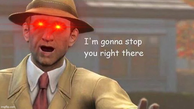 I'm gonna stop you right there | image tagged in i'm gonna stop you right there | made w/ Imgflip meme maker