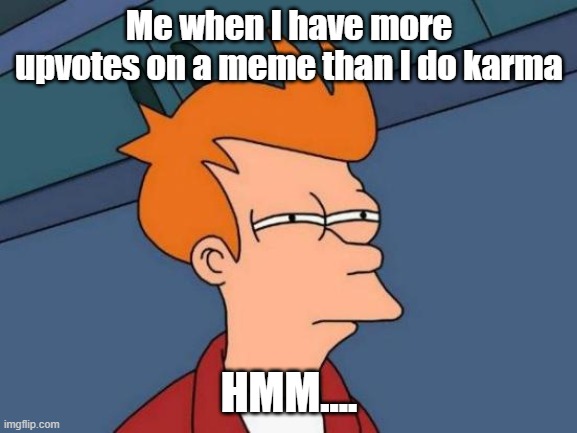 Reddit related | Me when I have more upvotes on a meme than I do karma; HMM.... | image tagged in memes,futurama fry | made w/ Imgflip meme maker