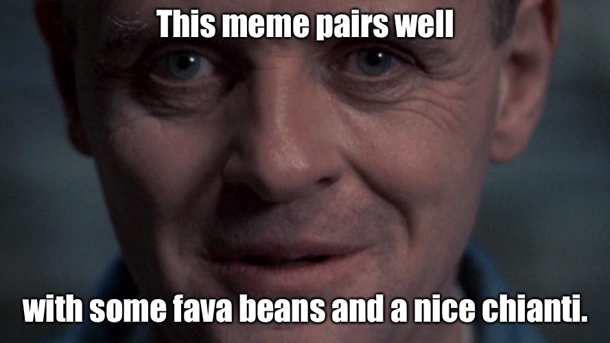 This meme pairs well with some fava beans and a nice chianti. | made w/ Imgflip meme maker