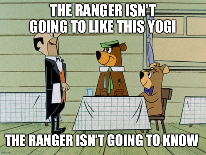 The Ranger isn’t going to like this | THE RANGER ISN’T GOING TO LIKE THIS YOGI; THE RANGER ISN’T GOING TO KNOW | image tagged in comics/cartoons | made w/ Imgflip meme maker