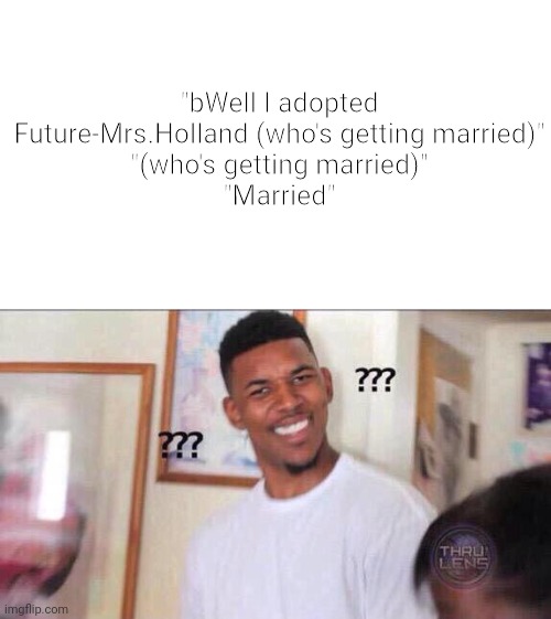 Black guy confused | "bWell I adopted Future-Mrs.Holland (who's getting married)"
"(who's getting married)"
"Married" | image tagged in black guy confused | made w/ Imgflip meme maker