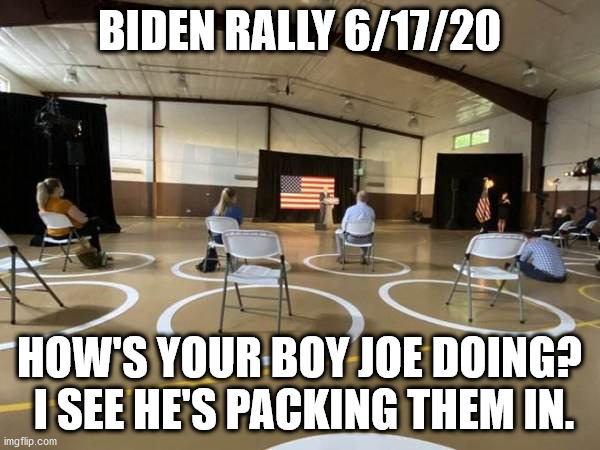 BIDEN RALLY 6/17/20 HOW'S YOUR BOY JOE DOING?  I SEE HE'S PACKING THEM IN. | made w/ Imgflip meme maker
