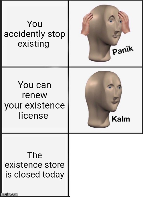 Panik Kalm Panik Meme | You accidently stop existing; You can renew your existence license; The existence store is closed today | image tagged in memes,panik kalm panik,surreal | made w/ Imgflip meme maker