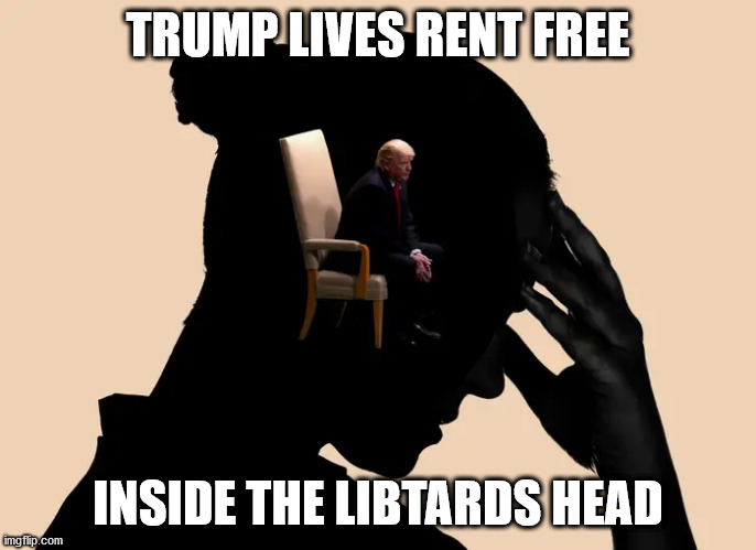 TRUMP LIVES RENT FREE INSIDE THE LIBTARDS HEAD | made w/ Imgflip meme maker